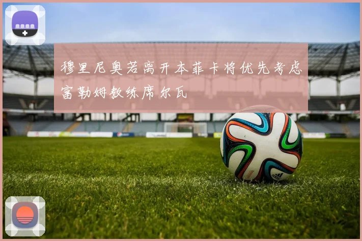 穆里尼奥若离开本菲卡将优先考虑富勒姆教练席尔瓦