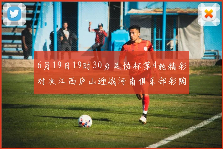 6月19日19时30分足协杯第4轮精彩对决江西庐山迎战河南俱乐部彩陶坊