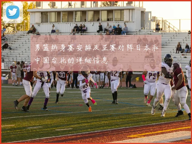男篮热身赛安排及正赛对阵日本和中国台北的详细信息
