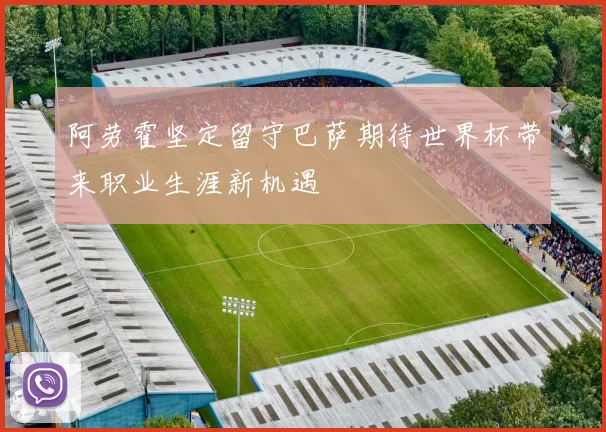阿劳霍坚定留守巴萨期待世界杯带来职业生涯新机遇