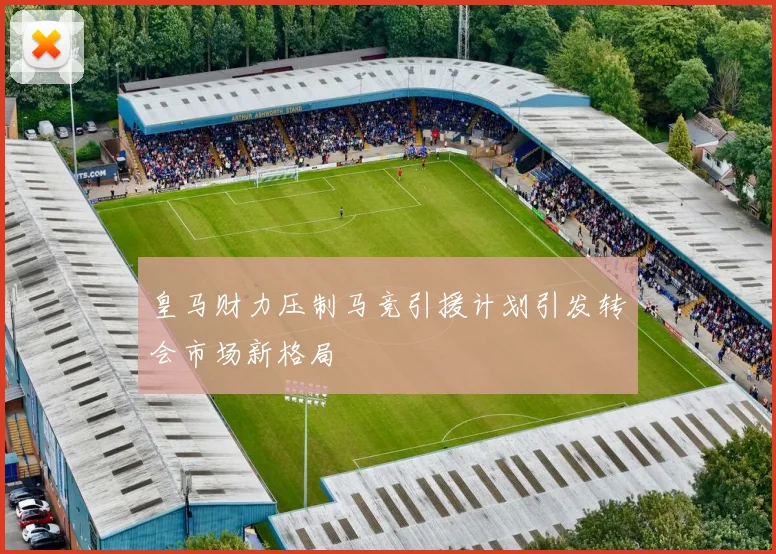 皇马财力压制马竞引援计划引发转会市场新格局