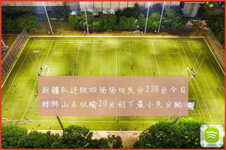 新疆队连败四场场均失分238分今日对阵山东仅输20分创下最小失分纪录