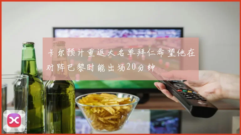 卡尔预计重返大名单拜仁希望他在对阵巴黎时能出场20分钟