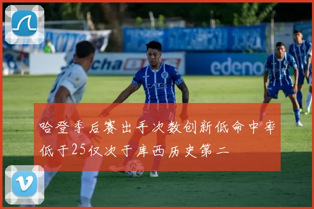 哈登季后赛出手次数创新低命中率低于25仅次于库西历史第二