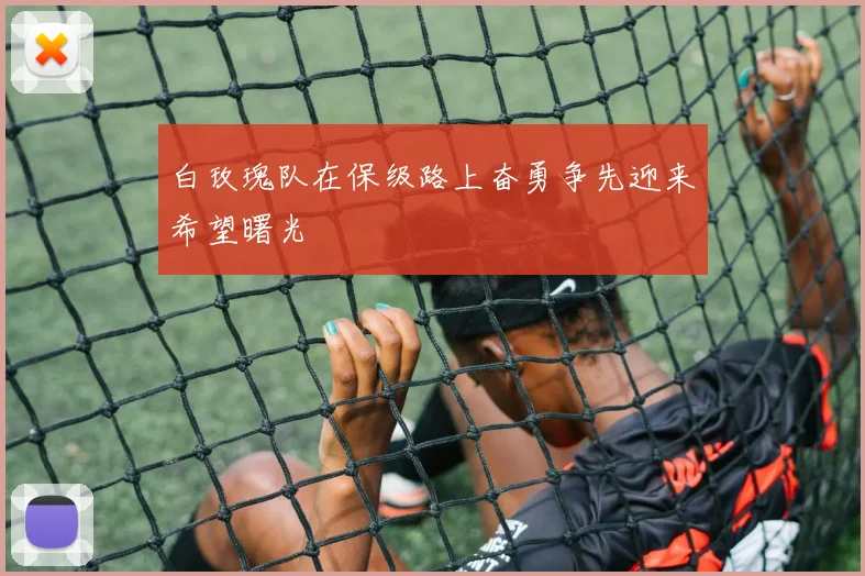 白玫瑰队在保级路上奋勇争先迎来希望曙光