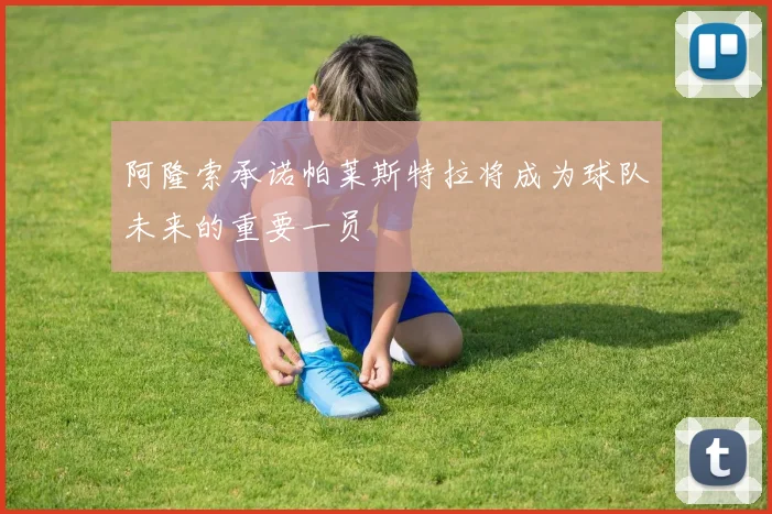 阿隆索承诺帕莱斯特拉将成为球队未来的重要一员