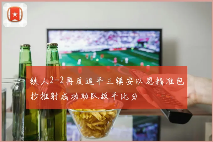 铁人2-2再度追平三镇安以恩精准包抄推射成功助队扳平比分
