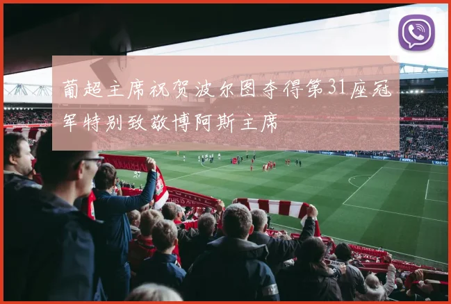 葡超主席祝贺波尔图夺得第31座冠军特别致敬博阿斯主席