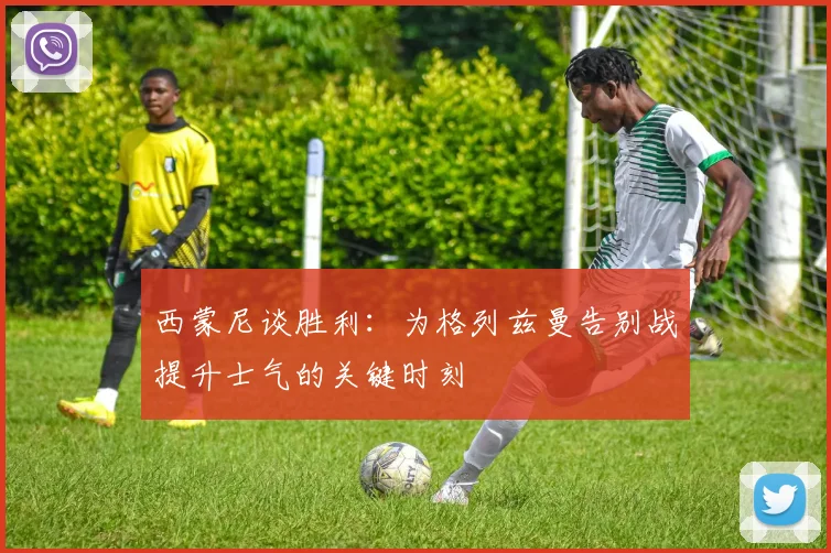 西蒙尼谈胜利：为格列兹曼告别战提升士气的关键时刻