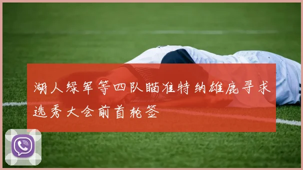 湖人绿军等四队瞄准特纳雄鹿寻求选秀大会前首轮签