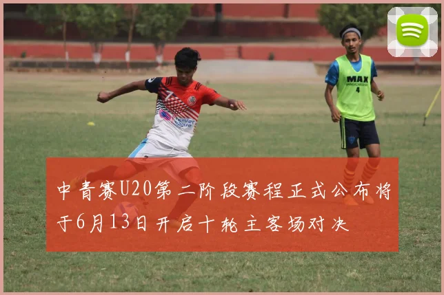 中青赛U20第二阶段赛程正式公布将于6月13日开启十轮主客场对决