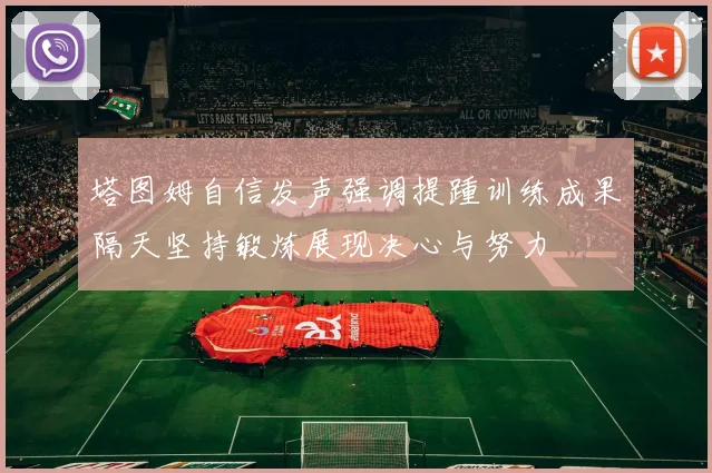 塔图姆自信发声强调提踵训练成果隔天坚持锻炼展现决心与努力