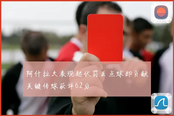 阿什拉夫表现起伏罚丢点球却贡献关键传球获评62分